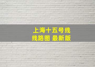 上海十五号线线路图 最新版